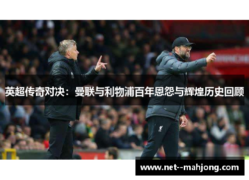 英超传奇对决:曼联与利物浦百年恩怨与辉煌历史回顾 英超传奇对决:曼联与利物浦百年恩怨与辉煌历史回顾