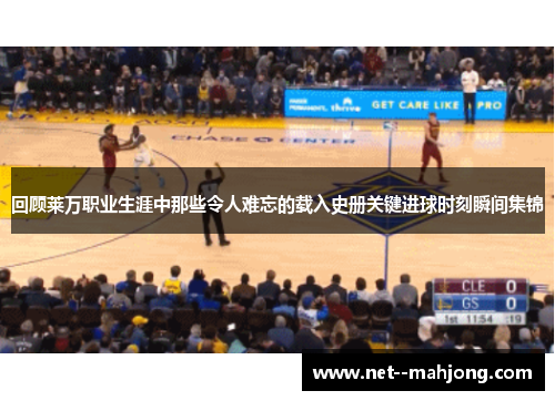 回顾莱万职业生涯中那些令人难忘的载入史册关键进球时刻瞬间集锦