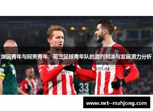 埃因青年与阿贾青年：荷兰足球青年队的激烈对决与发展潜力分析