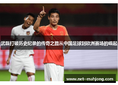 武磊打破历史纪录的传奇之路从中国足球到欧洲赛场的崛起
