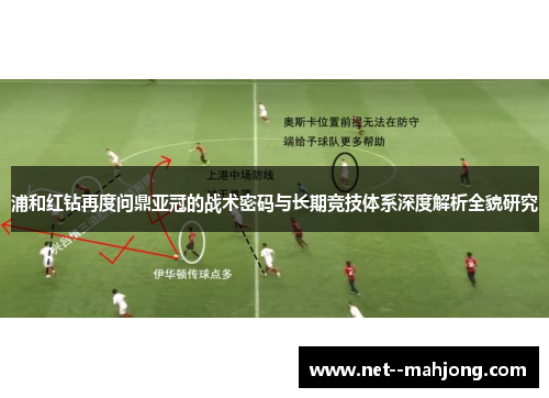浦和红钻再度问鼎亚冠的战术密码与长期竞技体系深度解析全貌研究 浦和红钻再度问鼎亚冠的战术密码与长期竞技体系深度解析全貌研究