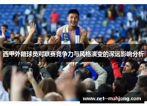 西甲外籍球员对联赛竞争力与风格演变的深远影响分析 西甲外籍球员对联赛竞争力与风格演变的深远影响分析