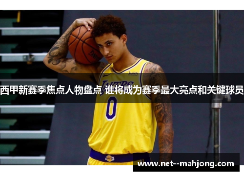 西甲新赛季焦点人物盘点 谁将成为赛季最大亮点和关键球员