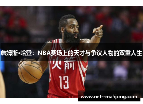 詹姆斯·哈登：NBA赛场上的天才与争议人物的双重人生