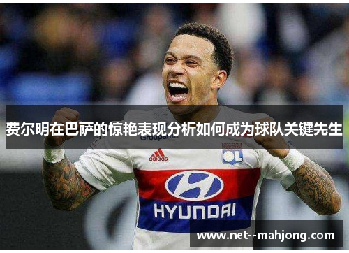 费尔明在巴萨的惊艳表现分析如何成为球队关键先生