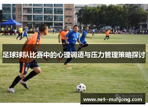 足球球队比赛中的心理调适与压力管理策略探讨 足球球队比赛中的心理调适与压力管理策略探讨
