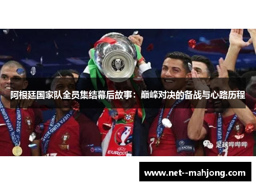 阿根廷国家队全员集结幕后故事：巅峰对决的备战与心路历程