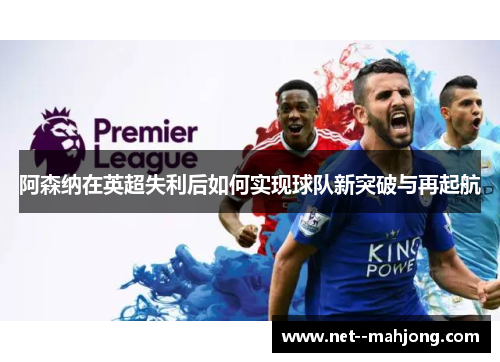 阿森纳在英超失利后如何实现球队新突破与再起航