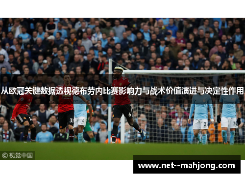 从欧冠关键数据透视德布劳内比赛影响力与战术价值演进与决定性作用 从欧冠关键数据透视德布劳内比赛影响力与战术价值演进与决定性作用