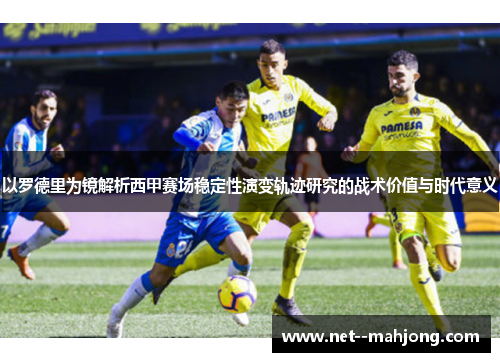 以罗德里为镜解析西甲赛场稳定性演变轨迹研究的战术价值与时代意义