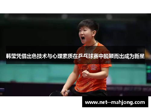 韩莹凭借出色技术与心理素质在乒乓球赛中脱颖而出成为新星 韩莹凭借出色技术与心理素质在乒乓球赛中脱颖而出成为新星