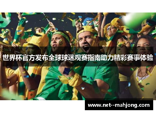 世界杯官方发布全球球迷观赛指南助力精彩赛事体验 世界杯官方发布全球球迷观赛指南助力精彩赛事体验