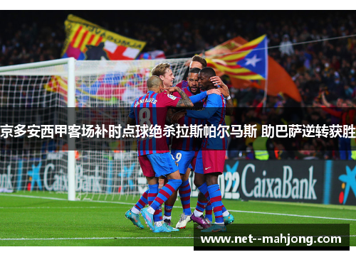 京多安西甲客场补时点球绝杀拉斯帕尔马斯 助巴萨逆转获胜 京多安西甲客场补时点球绝杀拉斯帕尔马斯 助巴萨逆转获胜