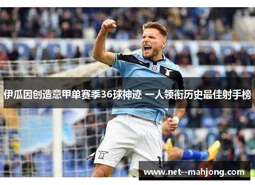 伊瓜因创造意甲单赛季36球神迹 一人领衔历史最佳射手榜