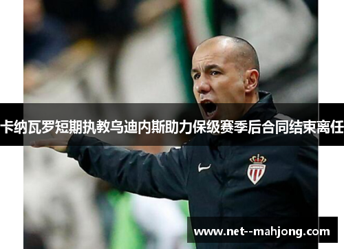 卡纳瓦罗短期执教乌迪内斯助力保级赛季后合同结束离任 卡纳瓦罗短期执教乌迪内斯助力保级赛季后合同结束离任