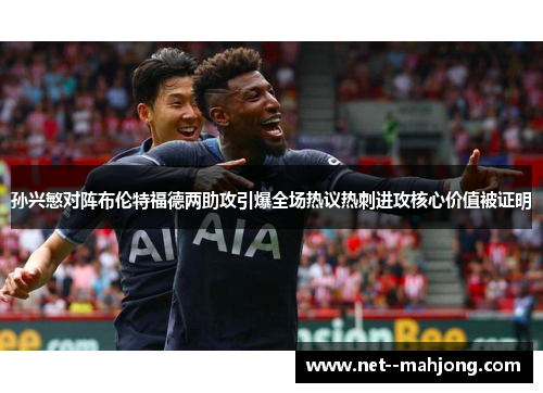 孙兴慜对阵布伦特福德两助攻引爆全场热议热刺进攻核心价值被证明