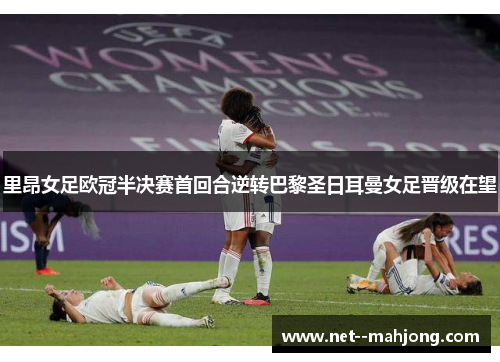 里昂女足欧冠半决赛首回合逆转巴黎圣日耳曼女足晋级在望