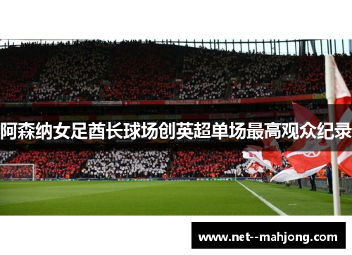 阿森纳女足酋长球场创英超单场最高观众纪录