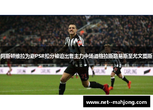 阿斯顿维拉为避PSR扣分被迫出售主力中场道格拉斯路易斯至尤文图斯