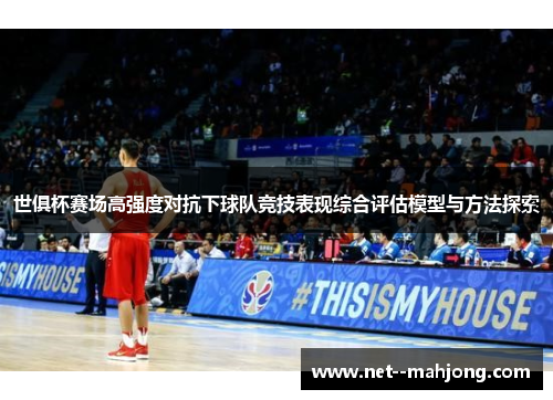 世俱杯赛场高强度对抗下球队竞技表现综合评估模型与方法探索