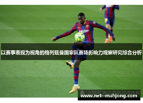 以赛事表现为视角的格列兹曼国家队赛场影响力观察研究综合分析