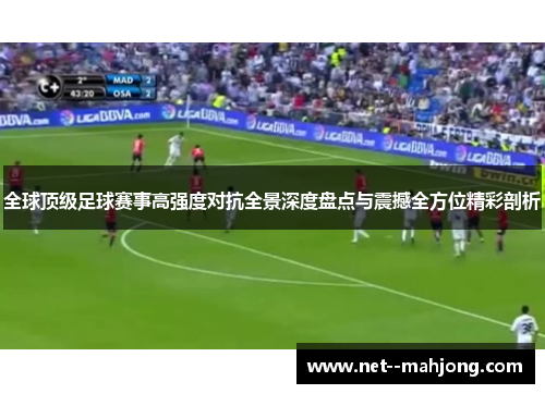 全球顶级足球赛事高强度对抗全景深度盘点与震撼全方位精彩剖析