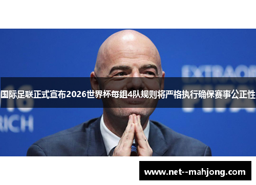 国际足联正式宣布2026世界杯每组4队规则将严格执行确保赛事公正性