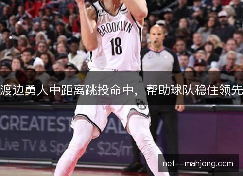 渡边勇大中距离跳投命中,帮助球队稳住领先 渡边勇大中距离跳投命中,帮助球队稳住领先