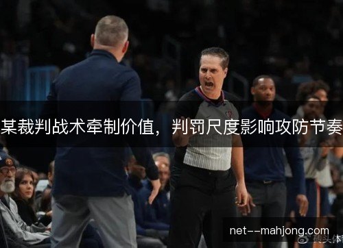 某裁判战术牵制价值，判罚尺度影响攻防节奏