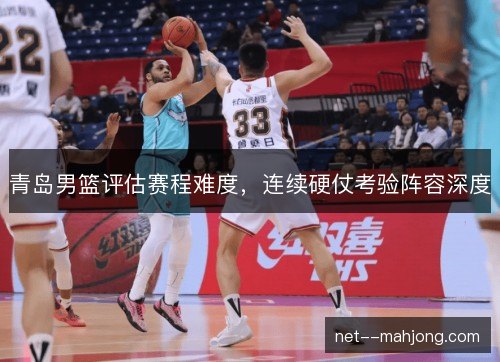 青岛男篮评估赛程难度，连续硬仗考验阵容深度